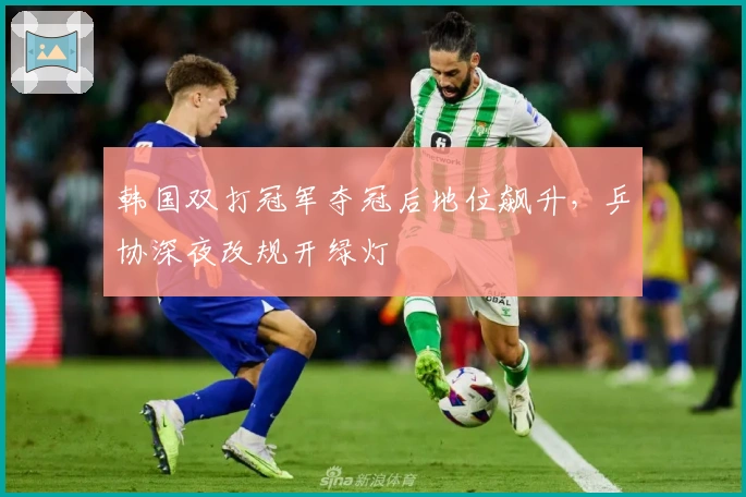 韩国双打冠军夺冠后地位飙升，乒协深夜改规开绿灯