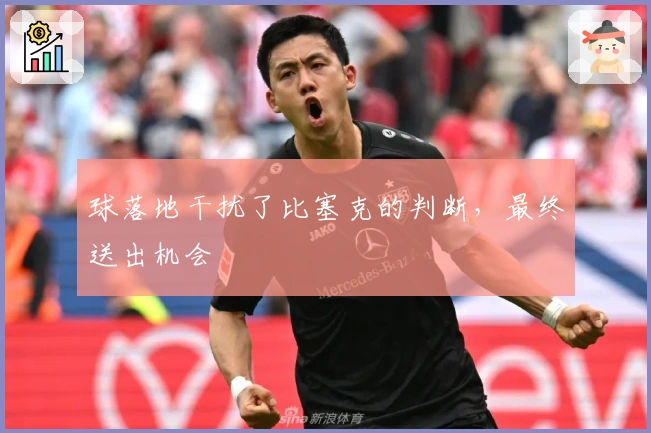 球落地干扰了比塞克的判断，最终送出机会