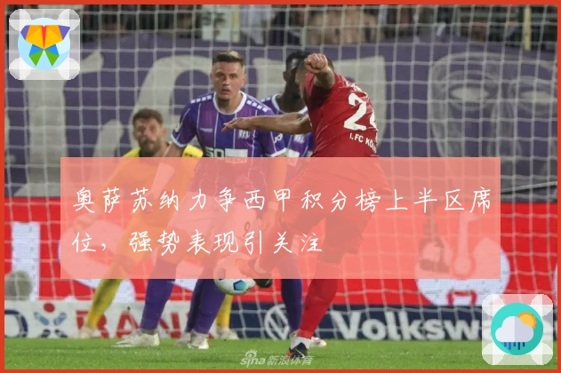 奥萨苏纳力争西甲积分榜上半区席位，强势表现引关注