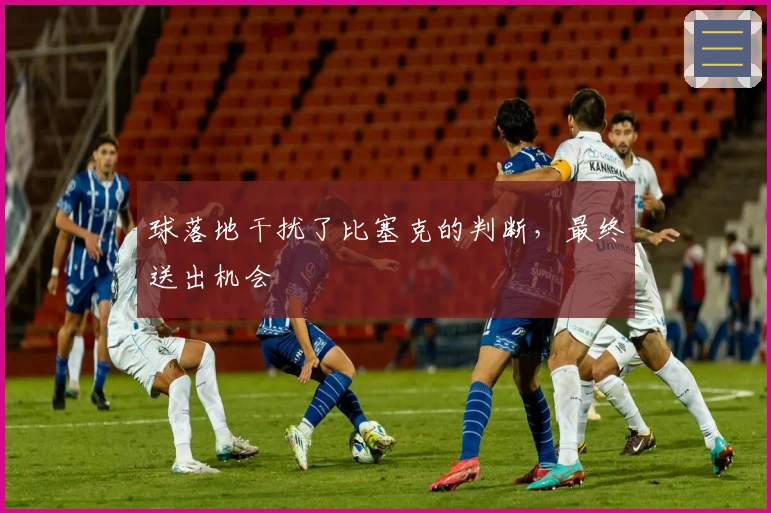 球落地干扰了比塞克的判断，最终送出机会
