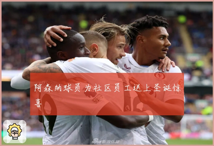 阿森纳球员为社区员工送上圣诞惊喜