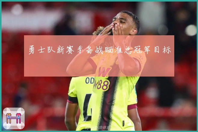 勇士队新赛季备战瞄准总冠军目标