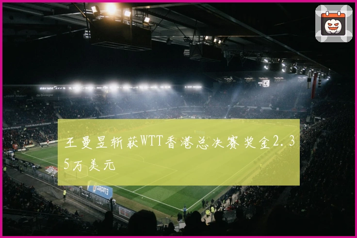 王曼昱斩获WTT香港总决赛奖金2.35万美元