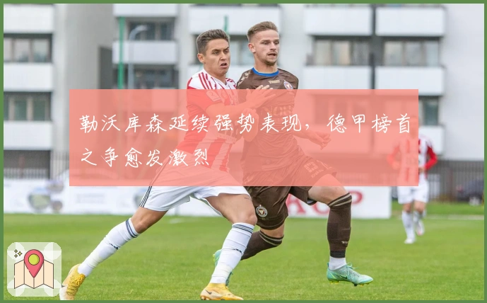 勒沃库森延续强势表现，德甲榜首之争愈发激烈