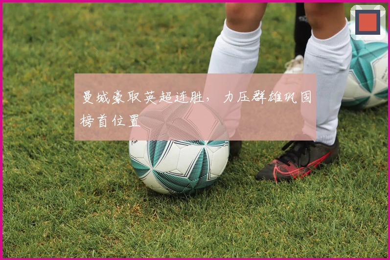 曼城豪取英超连胜，力压群雄巩固榜首位置